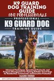 K9 GUARD DOG TRAINING GUIDE FOR PROFESSIONALS: Advanced Techniques, Operational Protocols, and Program Management for Training Reliable Guard Dogs for Residential, Commercial, and Executive Protection
