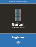 Guitar Practice Path - Beginner: The Time-Adaptive Method for Busy Adults Who Want to Play Guitar
