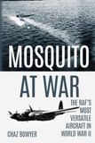 Mosquito Mosquito at War: The RAF’s Most Versatile Aircraft in World War II