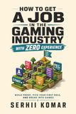 How to Get A Job in the Gaming Industry with Zero Experience: Build Proof, Pick Your First Role, and Break Into Games