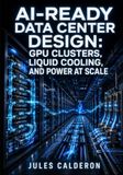 AI-READY DATA CENTER DESIGN: GPU CLUSTERS, LIQUID COOLING, AND POWER AT SCALE