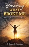 Breaking What Broke Me: A Memoir of Survival, Strength and Purpose
