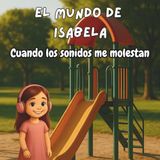 ISABELA'S WORLD: EL MUNDO DE ISABELA PARTE 2: CUANDO LOS SONIDOS ME MOLESTAN