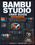 Bambu Studio User Guide (2026 Edition): A Complete Beginner-to-Advanced ILLUSTRATED Manual to Slicing, AMS Multi-Color Printing, Settings, and Real-World 3D Print Workflows