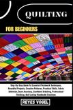 QUILTING Independently Published Quilting for Beginners: Step-By-Step Guide To Essential Patchwork Techniques, Beautiful Projects, Creative Patterns, Practical Skills, Fabric ... Finishing, And Lasting Handmade Creations Paperback