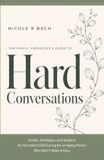 The Family Caregiver’s Guide to Hard Conversations: Scripts, Strategies, and Support for the Adult Child Caring for an Aging Parent Who Won’t Make It Easy