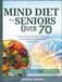 Mind Diet for Seniors Over 70: A Complete Guide to Boosting Memory, and Preventing Cognitive Decline Through Proven Nutrition