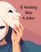 If Anxiety Was A Color