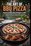 THE ART OF BBQ PIZZA: Master the Wood-Fired Experience at Home