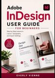 Adobe InDesign User Guide for Beginners: Step-by-Step Lessons in Layout, Typography, and Export Settings
