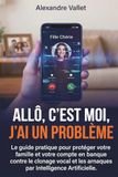 Allô, c'est moi, j'ai un problème: Le guide pratique pour protéger votre famille et votre compte en banque contre le clonage vocal et les arnaques par Intelligence Artificielle.
