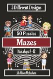 Maze Puzzle Book for Kids Ages 8–12 50 Fun Maze Puzzles with Solutions | 5 Different Maze Designs | Brain Games & Logic Activities for Boys and Girls: Easy, Medium and Hard
