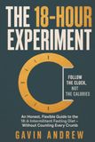 The 18 hour experiment: A Practical and Flexible 18:6 Intermittent Fasting Plan to Lose Weight, Manage Cravings, Build Healthier Habits and Enjoy Real Food—Without Counting Every Calorie