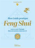 Mon guide pratique feng shui: Faites circuler l'énergie dans votre maison et dans votre vie. Les bons conseils pièce par pièce