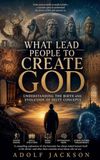 What Lead People To Create God: Understanding the Birth and Evolution of Deity Concepts