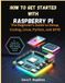 How Independently Published How to Get Started with Raspberry Pi: The Beginner’s Guide to Setup, Coding, Linux, Python, and GPIO