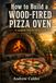 HOW TO BUILD A WOOD-FIRED PIZZA OVEN: A complete Step-by-Step Guide