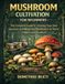 Mushroom Cultivation for Beginners: The complete guide to growing your own gourmet and medicinal mushrooms at home, indoors and outdoors