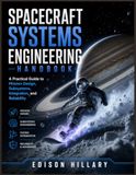 SPACECRAFT SYSTEMS ENGINEERING HANDBOOK: A Practical Guide to Mission Design, Subsystems, Integration, and Reliability