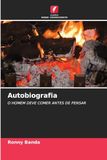 Autobiografia: O HOMEM DEVE COMER ANTES DE PENSAR