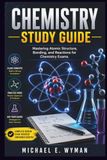 CHEMISTRY STUDY GUIDE: Mastering Atomic Structure, Bonding, and Reactions for Chemistry Exams