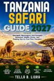 Tanzania Safari Guide 2027: Serengeti, Ngorongoro, and Tarangire Itineraries, Wildlife Drives, and Packing Tips for First-Time Travelers.