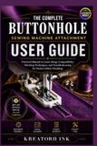 The Complete Buttonhole Sewing Machine Attachment User Guide (Illustrated Images): Practical Manual to learn Setup, Compatibility, Stitching ... Troubleshooting for Perfect Fabric Finishing