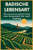 Badische Lebensart: 50 sonnenverwöhnte Orte vom Kaiserstuhl bis nach Freiburg