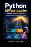 Python Mindset Ladder — Book 5: Solving in Chunks Functions, Reuse, and the Builder’s Way of Thinking