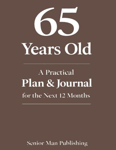 65 Years Old: A Practical Plan & Journal for the Next 12 Months