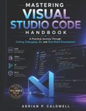 Mastering Independently Published Mastering Visual Studio Code Handbook: A Practical Journey Through Coding, Debugging, Git, and Real-World Development
