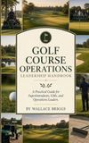Golf course operations leadership handbook: A Practical Guide for Superintendents, GMs, and Operations Leaders