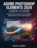 Adobe Photoshop Elements 2026 User Guide: Practical Techniques for Photo Editing, Organization, and Creative Design
