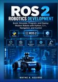 ROS 2 Robotics Development: Build, Simulate, Program, and Deploy Modern Robots with Python, C++, Navigation, and Control