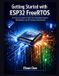 Getting Independently Published Getting Started with ESP32 FreeRTOS: A Hands-On Guide to Real-Time Embedded Programming, Multitasking, and IoT Development