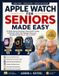 Apple Watch for Seniors Made Easy: The Simple Step-by-Step Guide to Setup, Health Tracking, Fall Detection, Safety, Calls, Messages, Fitness, and Everyday Use with Series 11, Ultra 3, and SE 3
