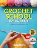 CROCHET SCHOOL FOR BEGINNERS: A Step-by-Step Guide to Master Stitches, Tension Control, Pattern Reading, and 40 Confidence-Building Projects