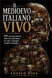 Il Medioevo italiano vivo: 100 curiosità narrate sulla vita quotidiana tra città, campagne, castelli e botteghe