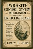 PARASITE Hulda Clark Parasite Control System Mechanism Inspired by Dr. Hulda Clark: A Practical Guide to Herbal Cleansing, Frequency Healing, and Full-Body Detoxification