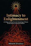 Intimacy to Enlightenment: A 5-Stage Journey from the Psychology of Desire to the Science of Spiritual Freedom