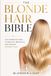 The Blonde Hair Bible: The Complete Guide to Healthy, Beautiful, and Radiant Blonde Hair