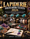 LAPIDERIE POUR DÉBUTANTS 2026: Apprenez les outils essentiels, les techniques de taille de la pierre, les méthodes de polissage et réalisez des projets créatifs.