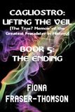 CAGLIOSTRO: LIFTING THE VEIL (The True? Memoir of the Greatest Fraudster in History): BOOK 5 - THE ENDING