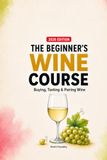 The Beginner's Wine Course: A Clear Guide to Buying, Tasting & Pairing Wine