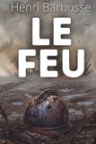 Le Feu: Tenir sous pression, décider dans l'incertitude, agir au bon moment - Texte de Henri Barbusse enrichi de 150 fiches pratiques