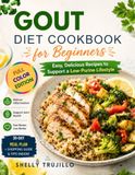 GOUT DIET COOKBOOK FOR BEGINNERS: Easy, Delicious Recipes to Support a Low-Purine Lifestyle