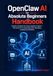 OpenClaw AI for Absolute Beginners Handbook: Transform Chatbots Into Action Capable AI Agents — Real Solutions for Automating Tasks, Messaging, and Business Workflows