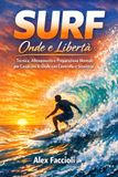 SURF Onde e Libertà: Tecnica, Allenamento e Preparazione Mentale per Cavalcare le Onde con Controllo e Sicurezza