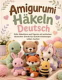Amigurumi Häkeln Deutsch: Süße Häkeltiere und Figuren mit einfachen deutschen Schritt-für-Schritt-Anleitungen selber machen
