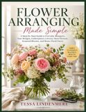 Flower Libri GmbH Flower Arranging Made Simple: A Step-by-Step Guide to Everyday Bouquets, Vase Designs, Centerpieces, Grocery Store Flowers, Seasonal Blooms, and Home Floral Decor